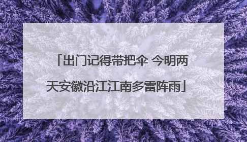 出门记得带把伞 今明两天安徽沿江江南多雷阵雨