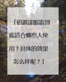初源漾眼霜到底适合哪些人使用？具体的效果怎么样呢？