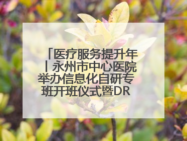 医疗服务提升年丨永州市中心医院举办信息化自研专班开班仪式暨DRG分组管理系统上线培训会
