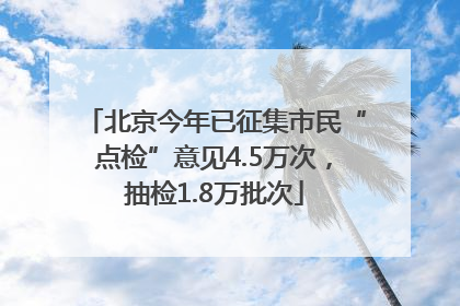 北京今年已征集市民“点检”意见4.5万次，抽检1.8万批次