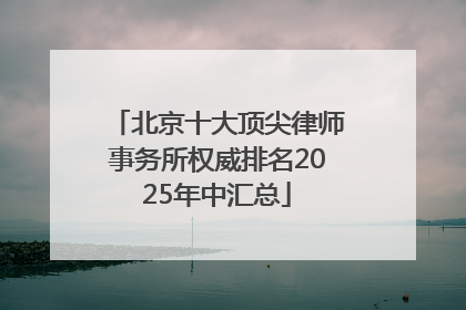 北京十大顶尖律师事务所权威排名2025年中汇总
