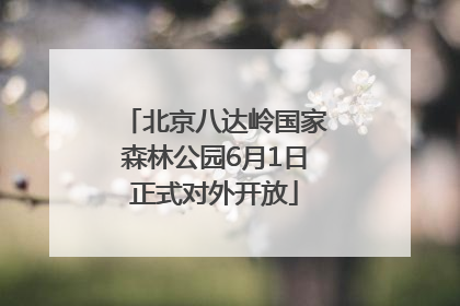 北京八达岭国家森林公园6月1日正式对外开放