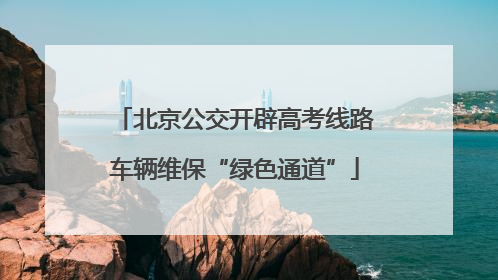 北京公交开辟高考线路车辆维保“绿色通道”