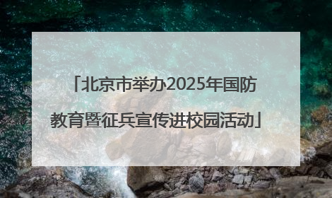 北京市举办2025年国防教育暨征兵宣传进校园活动
