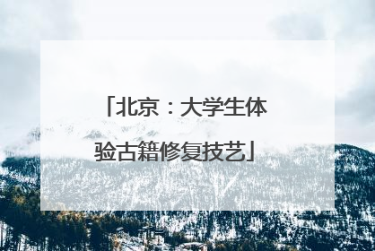 北京：大学生体验古籍修复技艺