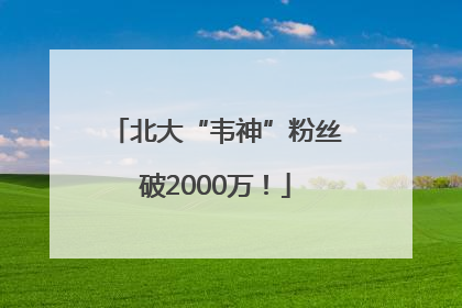 北大“韦神”粉丝破2000万！