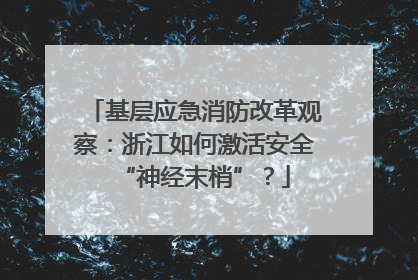 基层应急消防改革观察：浙江如何激活安全“神经末梢”？