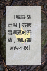 城事·战高温｜苏博暑期延时开放，观展避暑两不误