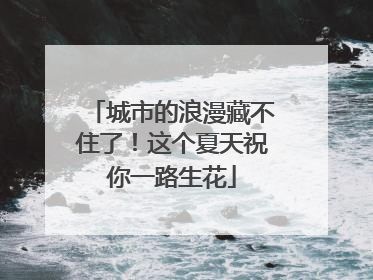 城市的浪漫藏不住了！这个夏天祝你一路生花