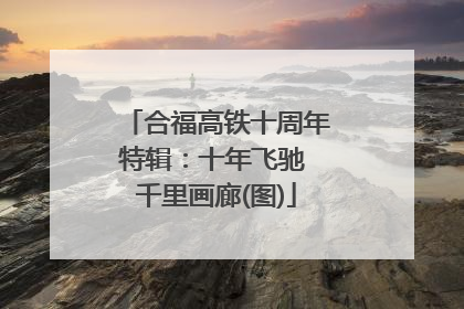合福高铁十周年特辑：十年飞驰 千里画廊(图)