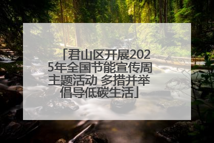 君山区开展2025年全国节能宣传周主题活动 多措并举倡导低碳生活