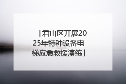 君山区开展2025年特种设备电梯应急救援演练