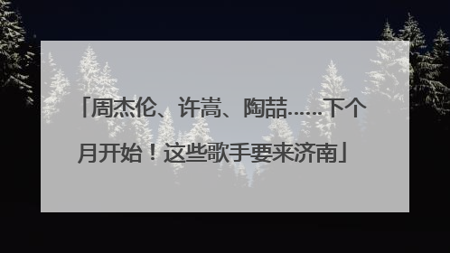 周杰伦、许嵩、陶喆……下个月开始！这些歌手要来济南