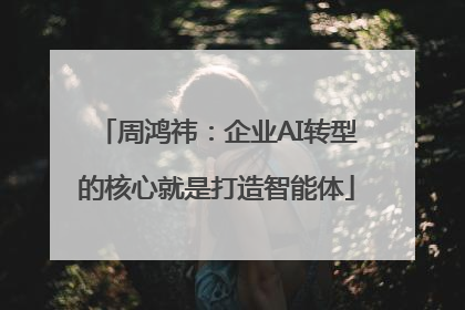 周鸿祎：企业AI转型的核心就是打造智能体