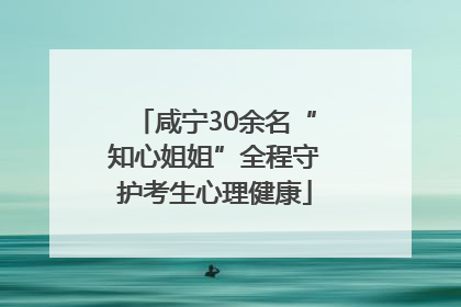 咸宁30余名“知心姐姐”全程守护考生心理健康