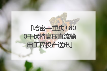 哈密—重庆±800千伏特高压直流输电工程投产送电