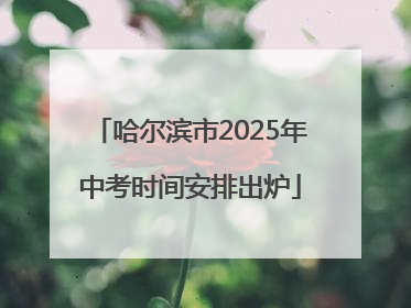 哈尔滨市2025年中考时间安排出炉