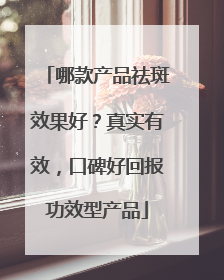 哪款产品祛斑效果好？真实有效，口碑好回报功效型产品