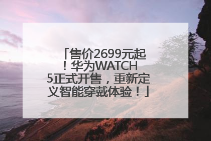 售价2699元起！华为WATCH 5正式开售，重新定义智能穿戴体验！