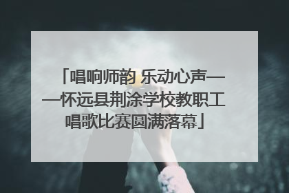 唱响师韵 乐动心声——怀远县荆涂学校教职工唱歌比赛圆满落幕