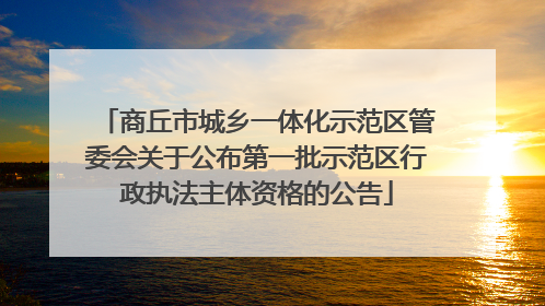 商丘市城乡一体化示范区管委会关于公布第一批示范区行政执法主体资格的公告