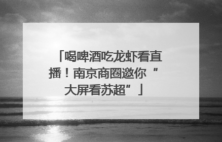 喝啤酒吃龙虾看直播！南京商圈邀你“大屏看苏超”