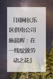 国网长乐区供电公司施晨晖：在一线绽放劳动之花