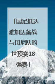 国足抵达雅加达备战与印尼队的世预赛18强赛