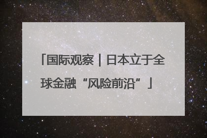 国际观察｜日本立于全球金融“风险前沿”