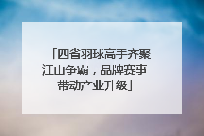 四省羽球高手齐聚江山争霸，品牌赛事带动产业升级