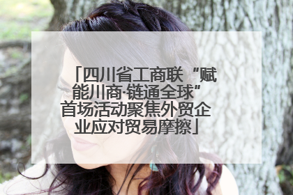 四川省工商联“赋能川商·链通全球”首场活动聚焦外贸企业应对贸易摩擦