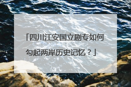 四川江安国立剧专如何勾起两岸历史记忆？