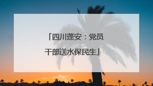 四川蓬安：党员干部送水保民生