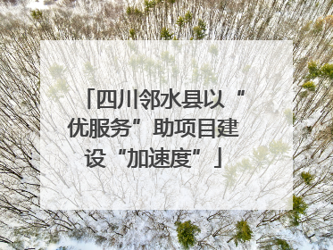 四川邻水县以“优服务”助项目建设“加速度”