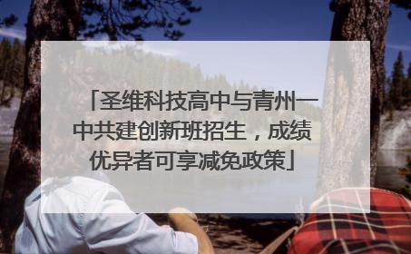 圣维科技高中与青州一中共建创新班招生，成绩优异者可享减免政策