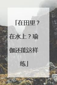 在田里？在水上？瑜伽还能这样练