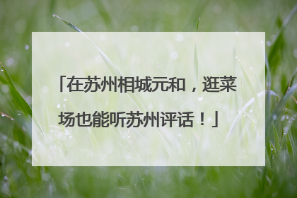 在苏州相城元和，逛菜场也能听苏州评话！