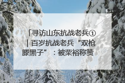 寻访山东抗战老兵①｜百岁抗战老兵“双枪滕黑子”：被粟裕称赞的“孤胆英雄”
