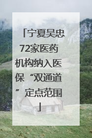 宁夏吴忠72家医药机构纳入医保“双通道”定点范围