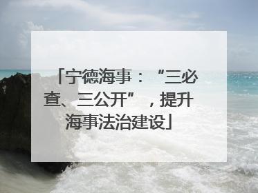 宁德海事：“三必查、三公开”，提升海事法治建设