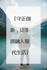 守正创新，让非遗融入现代生活