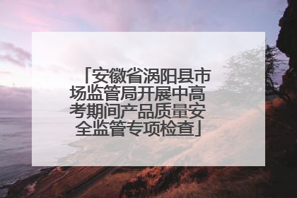 安徽省涡阳县市场监管局开展中高考期间产品质量安全监管专项检查
