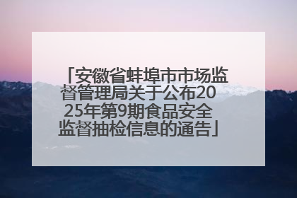 安徽省蚌埠市市场监督管理局关于公布2025年第9期食品安全监督抽检信息的通告