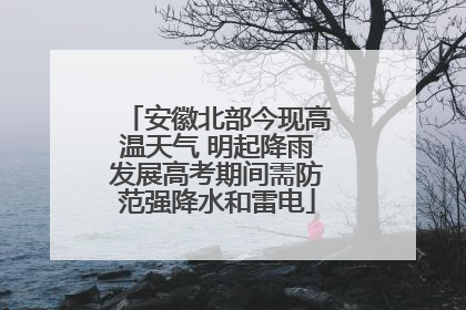 安徽北部今现高温天气 明起降雨发展高考期间需防范强降水和雷电