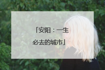 安阳：一生必去的城市