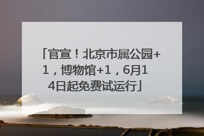 官宣！北京市属公园+1，博物馆+1，6月14日起免费试运行