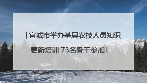 宜城市举办基层农技人员知识更新培训 73名骨干参加
