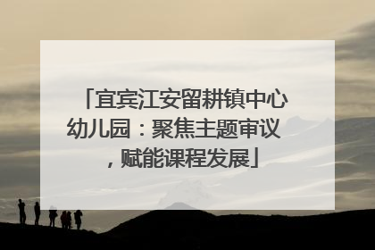 宜宾江安留耕镇中心幼儿园：聚焦主题审议，赋能课程发展