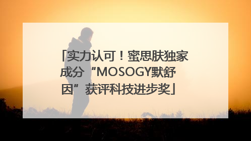 实力认可！蜜思肤独家成分“MOSOGY默舒因”获评科技进步奖