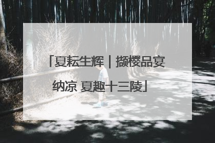 夏耘生辉｜撷樱品宴纳凉 夏趣十三陵